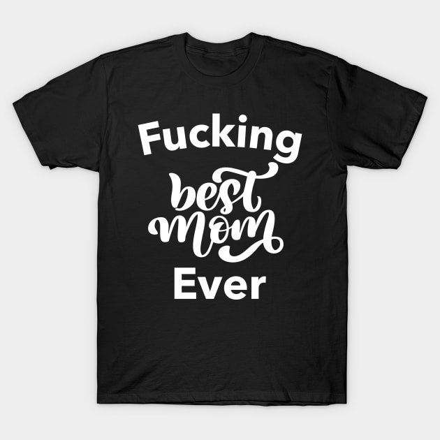 Fucking Best Mom Ever. Funny Wife Mom Design. Mothers Day Gift From Son or Daughter. T-Shirt by That Cheeky Tee